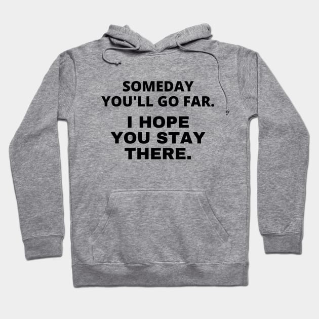 Someday you'll go far. I hope you stay there Hoodie by Word and Saying